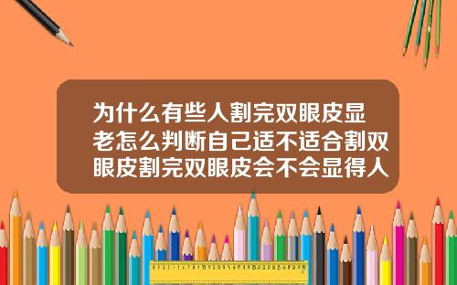为什么有些人割完双眼皮显老怎么判断自己适不适合割双眼皮割完双眼皮会不会显得人很老