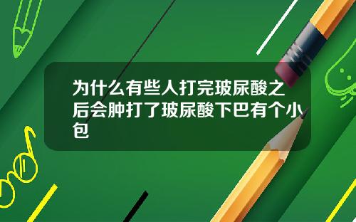 为什么有些人打完玻尿酸之后会肿打了玻尿酸下巴有个小包