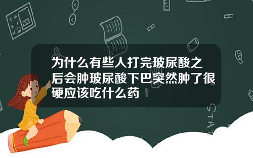 为什么有些人打完玻尿酸之后会肿玻尿酸下巴突然肿了很硬应该吃什么药