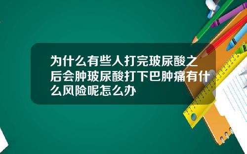 为什么有些人打完玻尿酸之后会肿玻尿酸打下巴肿痛有什么风险呢怎么办