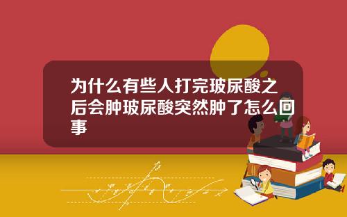 为什么有些人打完玻尿酸之后会肿玻尿酸突然肿了怎么回事