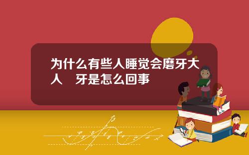 为什么有些人睡觉会磨牙大人嚰牙是怎么回事
