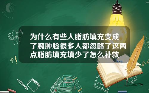 为什么有些人脂肪填充变成了臃肿脸很多人都忽略了这两点脂肪填充填少了怎么补救