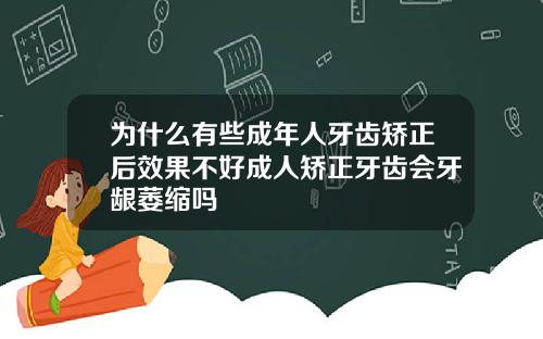为什么有些成年人牙齿矫正后效果不好成人矫正牙齿会牙龈萎缩吗