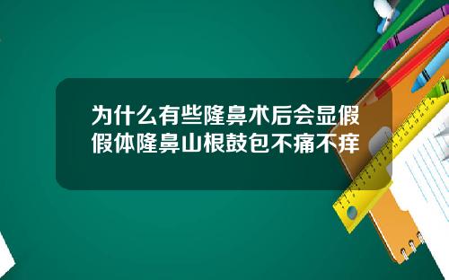 为什么有些隆鼻术后会显假假体隆鼻山根鼓包不痛不痒