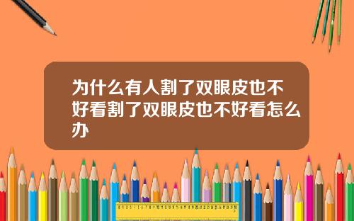 为什么有人割了双眼皮也不好看割了双眼皮也不好看怎么办