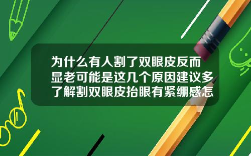 为什么有人割了双眼皮反而显老可能是这几个原因建议多了解割双眼皮抬眼有紧绷感怎么回事