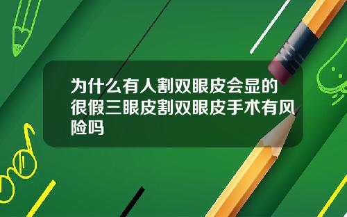 为什么有人割双眼皮会显的很假三眼皮割双眼皮手术有风险吗