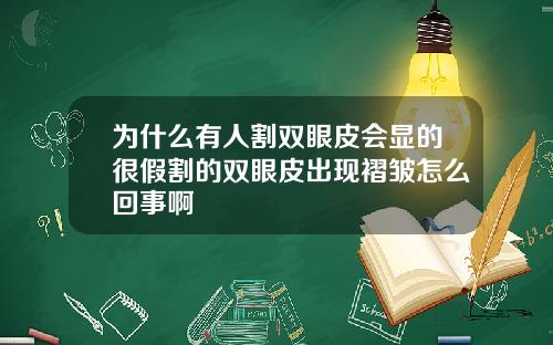 为什么有人割双眼皮会显的很假割的双眼皮出现褶皱怎么回事啊