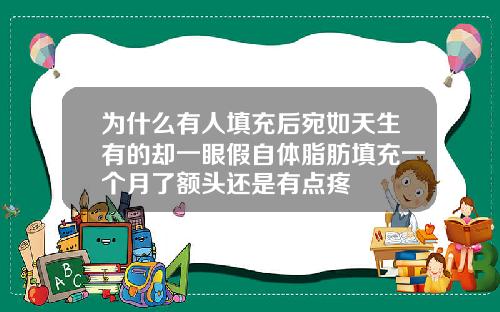 为什么有人填充后宛如天生有的却一眼假自体脂肪填充一个月了额头还是有点疼