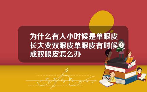为什么有人小时候是单眼皮长大变双眼皮单眼皮有时候变成双眼皮怎么办