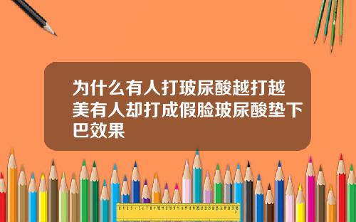 为什么有人打玻尿酸越打越美有人却打成假脸玻尿酸垫下巴效果
