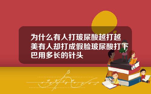 为什么有人打玻尿酸越打越美有人却打成假脸玻尿酸打下巴用多长的针头