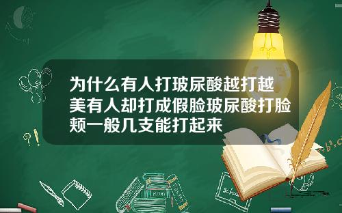 为什么有人打玻尿酸越打越美有人却打成假脸玻尿酸打脸颊一般几支能打起来