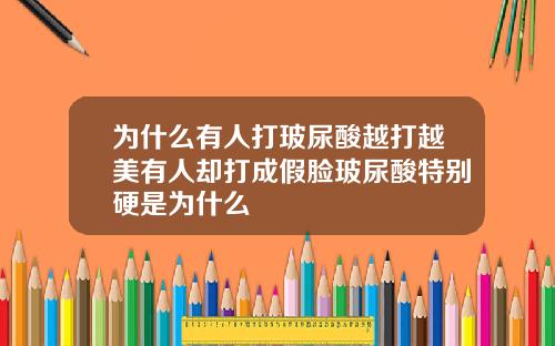 为什么有人打玻尿酸越打越美有人却打成假脸玻尿酸特别硬是为什么