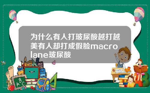 为什么有人打玻尿酸越打越美有人却打成假脸macrolane玻尿酸