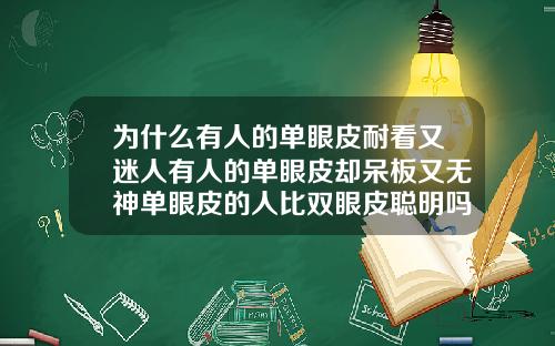 为什么有人的单眼皮耐看又迷人有人的单眼皮却呆板又无神单眼皮的人比双眼皮聪明吗