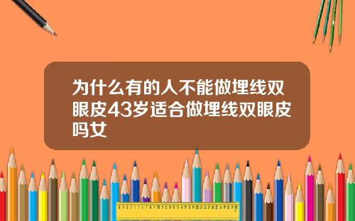 为什么有的人不能做埋线双眼皮43岁适合做埋线双眼皮吗女