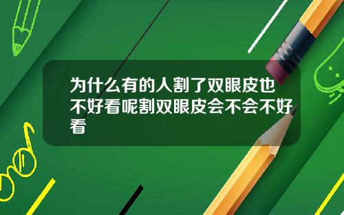 为什么有的人割了双眼皮也不好看呢割双眼皮会不会不好看