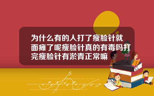 为什么有的人打了瘦脸针就面瘫了呢瘦脸针真的有毒吗打完瘦脸针有淤青正常嘛
