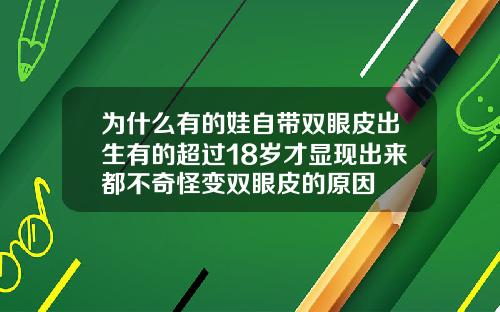 为什么有的娃自带双眼皮出生有的超过18岁才显现出来都不奇怪变双眼皮的原因