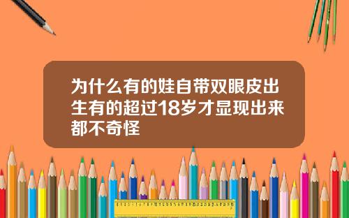 为什么有的娃自带双眼皮出生有的超过18岁才显现出来都不奇怪