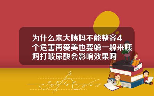 为什么来大姨妈不能整容4个危害再爱美也要躲一躲来姨妈打玻尿酸会影响效果吗