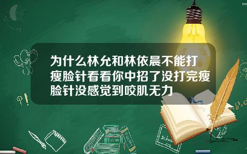 为什么林允和林依晨不能打瘦脸针看看你中招了没打完瘦脸针没感觉到咬肌无力