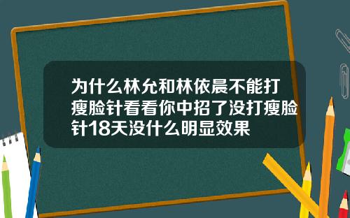 为什么林允和林依晨不能打瘦脸针看看你中招了没打瘦脸针18天没什么明显效果