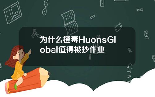 为什么橙毒HuonsGlobal值得被抄作业