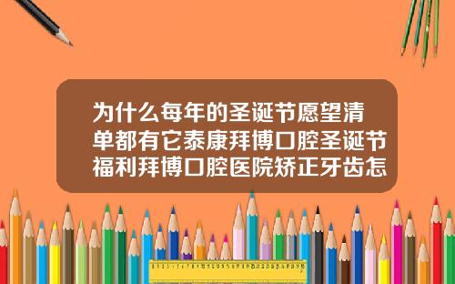 为什么每年的圣诞节愿望清单都有它泰康拜博口腔圣诞节福利拜博口腔医院矫正牙齿怎么样呀