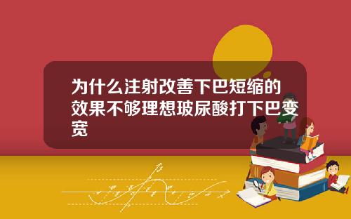 为什么注射改善下巴短缩的效果不够理想玻尿酸打下巴变宽