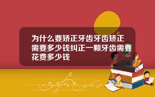 为什么要矫正牙齿牙齿矫正需要多少钱纠正一颗牙齿需要花费多少钱