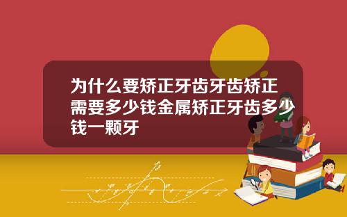 为什么要矫正牙齿牙齿矫正需要多少钱金属矫正牙齿多少钱一颗牙