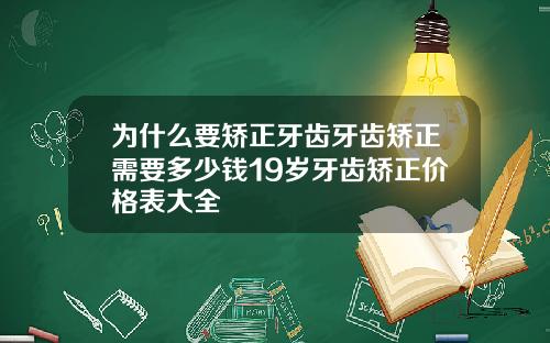 为什么要矫正牙齿牙齿矫正需要多少钱19岁牙齿矫正价格表大全