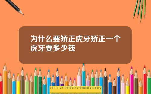 为什么要矫正虎牙矫正一个虎牙要多少钱