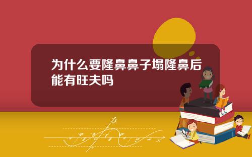 为什么要隆鼻鼻子塌隆鼻后能有旺夫吗