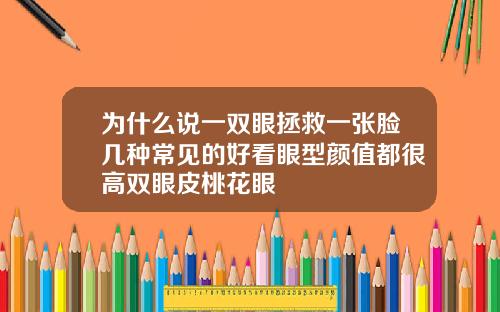 为什么说一双眼拯救一张脸几种常见的好看眼型颜值都很高双眼皮桃花眼