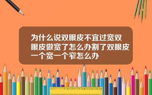 为什么说双眼皮不宜过宽双眼皮做宽了怎么办割了双眼皮一个宽一个窄怎么办