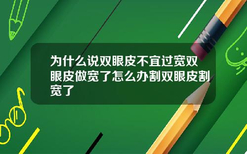 为什么说双眼皮不宜过宽双眼皮做宽了怎么办割双眼皮割宽了