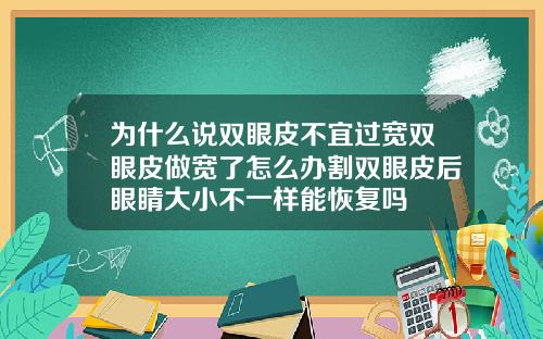 为什么说双眼皮不宜过宽双眼皮做宽了怎么办割双眼皮后眼睛大小不一样能恢复吗
