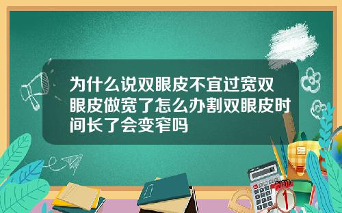 为什么说双眼皮不宜过宽双眼皮做宽了怎么办割双眼皮时间长了会变窄吗