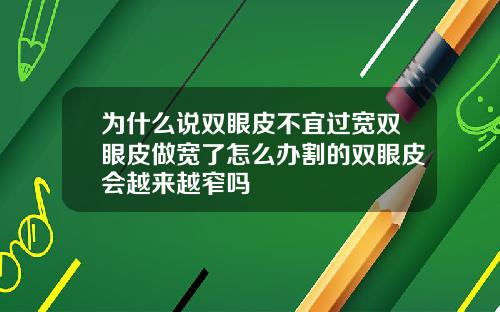 为什么说双眼皮不宜过宽双眼皮做宽了怎么办割的双眼皮会越来越窄吗