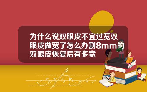 为什么说双眼皮不宜过宽双眼皮做宽了怎么办割8mm的双眼皮恢复后有多宽