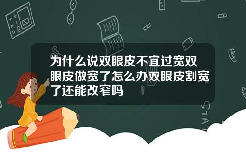 为什么说双眼皮不宜过宽双眼皮做宽了怎么办双眼皮割宽了还能改窄吗