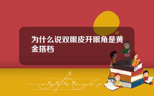 为什么说双眼皮开眼角是黄金搭档