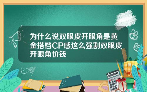 为什么说双眼皮开眼角是黄金搭档CP感这么强割双眼皮开眼角价钱