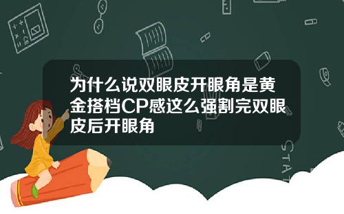 为什么说双眼皮开眼角是黄金搭档CP感这么强割完双眼皮后开眼角