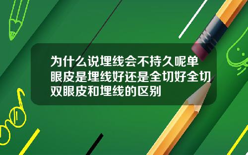 为什么说埋线会不持久呢单眼皮是埋线好还是全切好全切双眼皮和埋线的区别