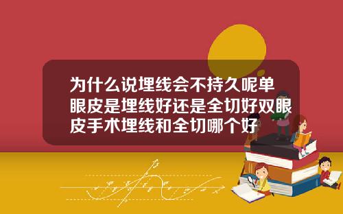 为什么说埋线会不持久呢单眼皮是埋线好还是全切好双眼皮手术埋线和全切哪个好